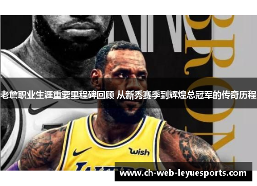 老詹职业生涯重要里程碑回顾 从新秀赛季到辉煌总冠军的传奇历程