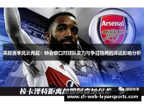 英超赛季风云再起：转会窗口对球队实力与争冠格局的深远影响分析