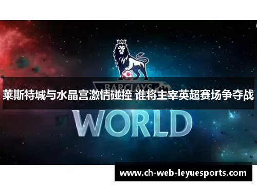 莱斯特城与水晶宫激情碰撞 谁将主宰英超赛场争夺战