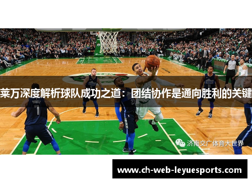 莱万深度解析球队成功之道：团结协作是通向胜利的关键