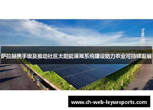 萨拉赫携手埃及推动社区太阳能灌溉系统建设助力农业可持续发展