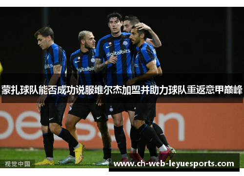 蒙扎球队能否成功说服维尔杰加盟并助力球队重返意甲巅峰 蒙扎球队能否成功说服维尔杰加盟并助力球队重返意甲巅峰