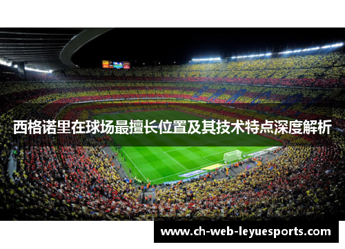 西格诺里在球场最擅长位置及其技术特点深度解析 西格诺里在球场最擅长位置及其技术特点深度解析