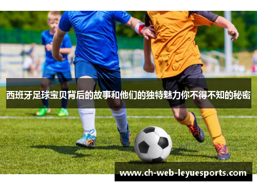 西班牙足球宝贝背后的故事和他们的独特魅力你不得不知的秘密 西班牙足球宝贝背后的故事和他们的独特魅力你不得不知的秘密