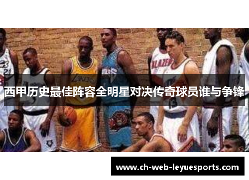 西甲历史最佳阵容全明星对决传奇球员谁与争锋 西甲历史最佳阵容全明星对决传奇球员谁与争锋