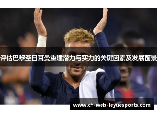 评估巴黎圣日耳曼重建潜力与实力的关键因素及发展前景