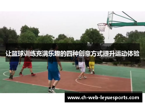 让篮球训练充满乐趣的四种创意方式提升运动体验 让篮球训练充满乐趣的四种创意方式提升运动体验