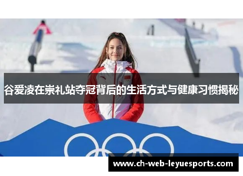 谷爱凌在崇礼站夺冠背后的生活方式与健康习惯揭秘 谷爱凌在崇礼站夺冠背后的生活方式与健康习惯揭秘