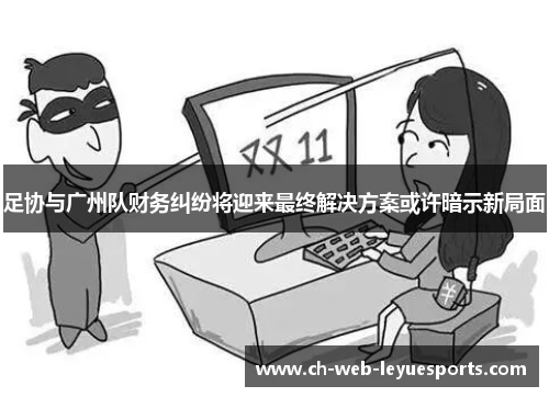 足协与广州队财务纠纷将迎来最终解决方案或许暗示新局面
