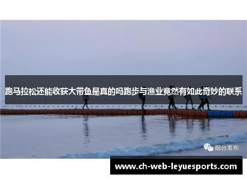 跑马拉松还能收获大带鱼是真的吗跑步与渔业竟然有如此奇妙的联系 跑马拉松还能收获大带鱼是真的吗跑步与渔业竟然有如此奇妙的联系