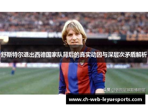 舒斯特尔退出西德国家队背后的真实动因与深层次矛盾解析 舒斯特尔退出西德国家队背后的真实动因与深层次矛盾解析