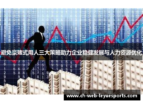 避免豪赌式用人三大策略助力企业稳健发展与人力资源优化