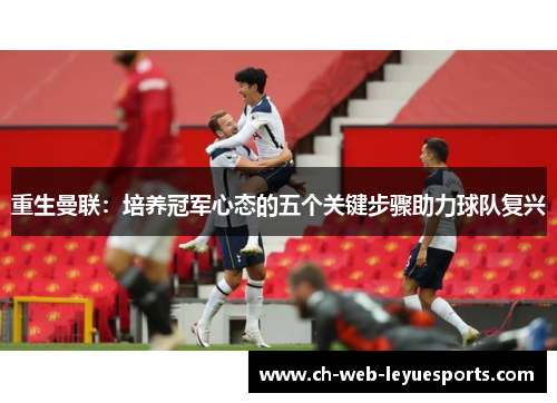 重生曼联：培养冠军心态的五个关键步骤助力球队复兴