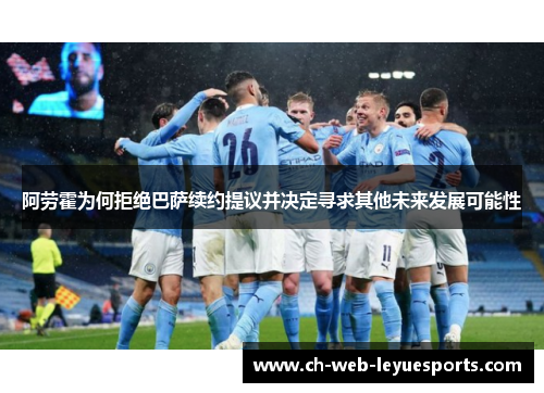 阿劳霍为何拒绝巴萨续约提议并决定寻求其他未来发展可能性 阿劳霍为何拒绝巴萨续约提议并决定寻求其他未来发展可能性