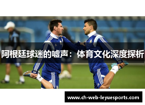 阿根廷球迷的嘘声：体育文化深度探析