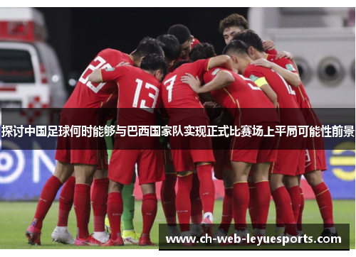 探讨中国足球何时能够与巴西国家队实现正式比赛场上平局可能性前景