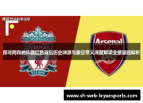 探寻阿森纳队徽红色背后历史渊源与象征意义深度解读全景呈现解析