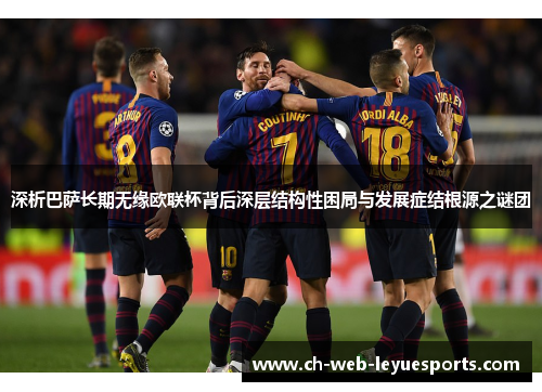 深析巴萨长期无缘欧联杯背后深层结构性困局与发展症结根源之谜团