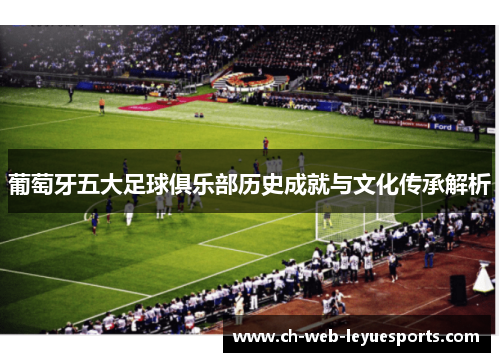 葡萄牙五大足球俱乐部历史成就与文化传承解析 葡萄牙五大足球俱乐部历史成就与文化传承解析