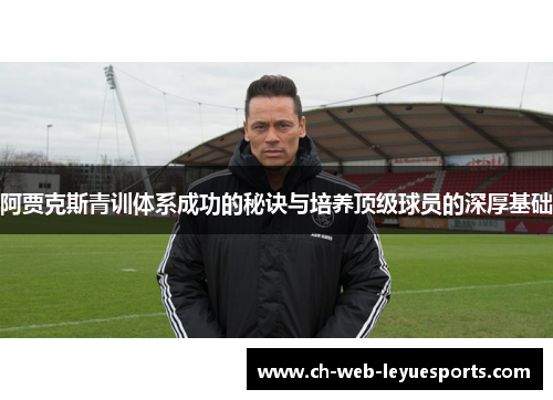 阿贾克斯青训体系成功的秘诀与培养顶级球员的深厚基础 阿贾克斯青训体系成功的秘诀与培养顶级球员的深厚基础