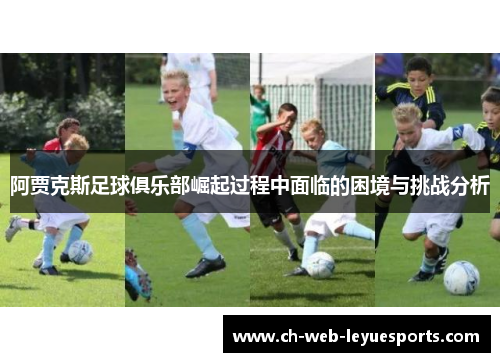 阿贾克斯足球俱乐部崛起过程中面临的困境与挑战分析 阿贾克斯足球俱乐部崛起过程中面临的困境与挑战分析