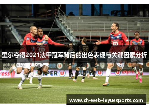 里尔夺得2021法甲冠军背后的出色表现与关键因素分析 里尔夺得2021法甲冠军背后的出色表现与关键因素分析