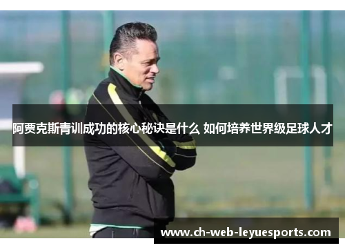 阿贾克斯青训成功的核心秘诀是什么 如何培养世界级足球人才 阿贾克斯青训成功的核心秘诀是什么 如何培养世界级足球人才