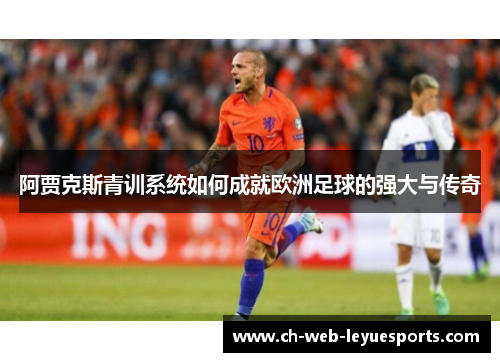 阿贾克斯青训系统如何成就欧洲足球的强大与传奇 阿贾克斯青训系统如何成就欧洲足球的强大与传奇