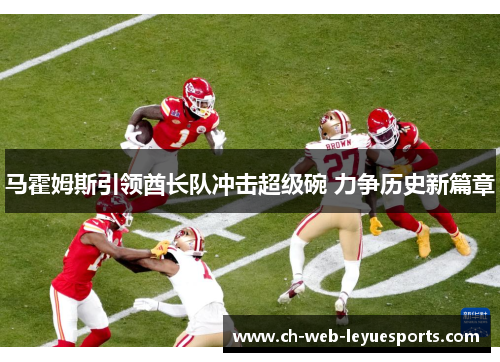 马霍姆斯引领酋长队冲击超级碗 力争历史新篇章