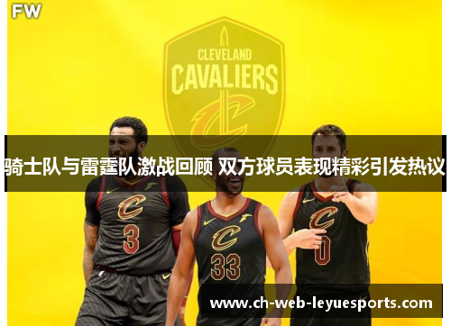 骑士队与雷霆队激战回顾 双方球员表现精彩引发热议