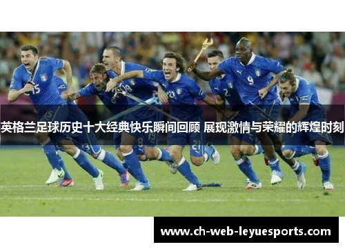 英格兰足球历史十大经典快乐瞬间回顾 展现激情与荣耀的辉煌时刻