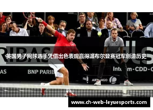 英国男子网球选手凭借出色表现赢得温布尔登赛冠军创造历史