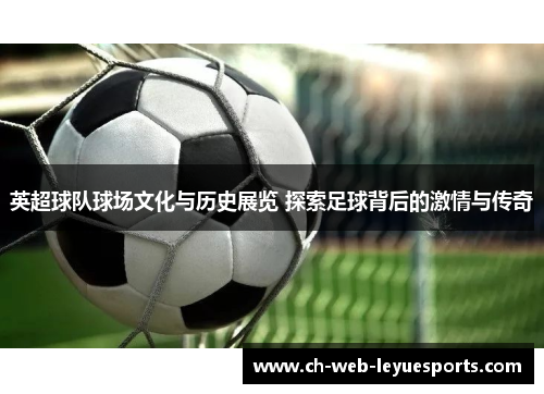 英超球队球场文化与历史展览 探索足球背后的激情与传奇