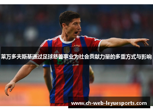 莱万多夫斯基通过足球慈善事业为社会贡献力量的多重方式与影响