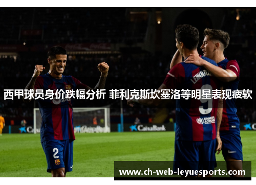 西甲球员身价跌幅分析 菲利克斯坎塞洛等明星表现疲软