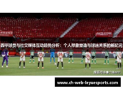 西甲球员与社交媒体互动趋势分析：个人形象塑造与球迷关系的新纪元
