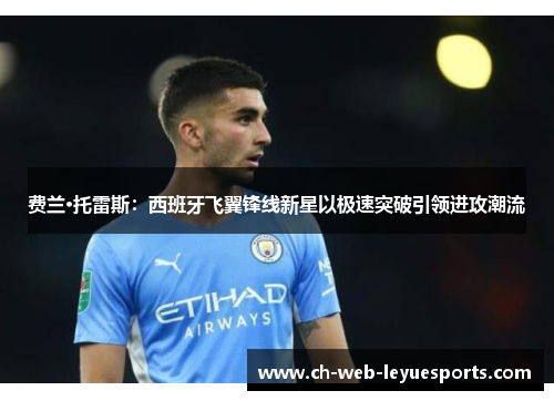 费兰·托雷斯:西班牙飞翼锋线新星以极速突破引领进攻潮流 费兰·托雷斯:西班牙飞翼锋线新星以极速突破引领进攻潮流