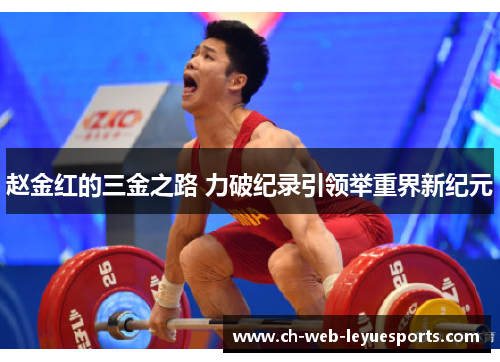 赵金红的三金之路 力破纪录引领举重界新纪元 赵金红的三金之路 力破纪录引领举重界新纪元