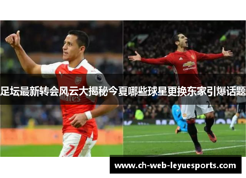 足坛最新转会风云大揭秘今夏哪些球星更换东家引爆话题 足坛最新转会风云大揭秘今夏哪些球星更换东家引爆话题