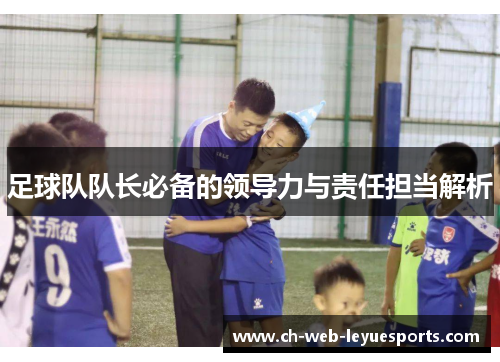 足球队队长必备的领导力与责任担当解析 足球队队长必备的领导力与责任担当解析