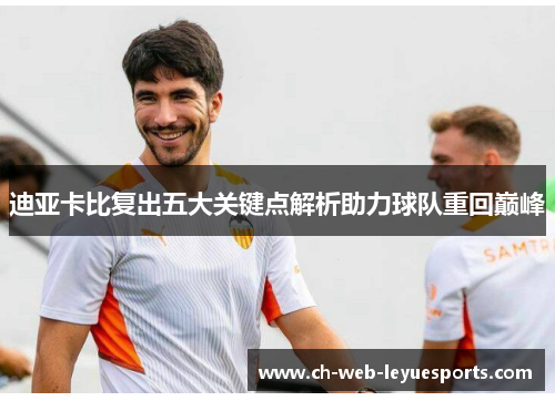 迪亚卡比复出五大关键点解析助力球队重回巅峰 迪亚卡比复出五大关键点解析助力球队重回巅峰
