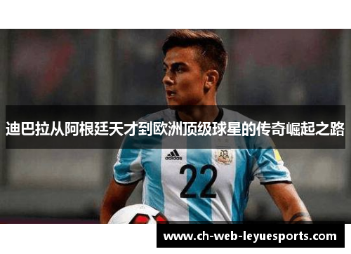 迪巴拉从阿根廷天才到欧洲顶级球星的传奇崛起之路