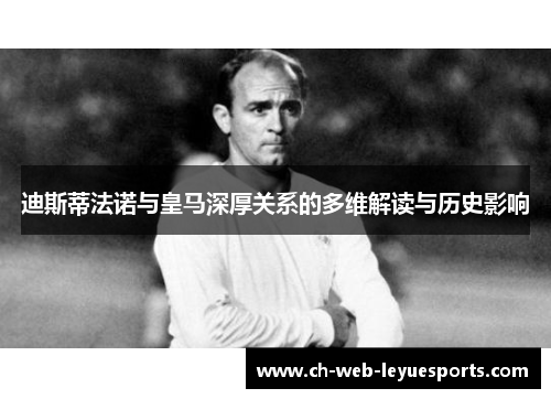 迪斯蒂法诺与皇马深厚关系的多维解读与历史影响 迪斯蒂法诺与皇马深厚关系的多维解读与历史影响