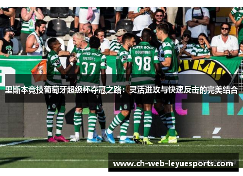 里斯本竞技葡萄牙超级杯夺冠之路:灵活进攻与快速反击的完美结合 里斯本竞技葡萄牙超级杯夺冠之路:灵活进攻与快速反击的完美结合