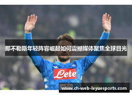 那不勒斯年轻阵容崛起如何震撼媒体聚焦全球目光 那不勒斯年轻阵容崛起如何震撼媒体聚焦全球目光