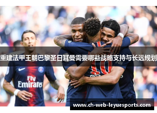 重建法甲王朝巴黎圣日耳曼需要哪些战略支持与长远规划
