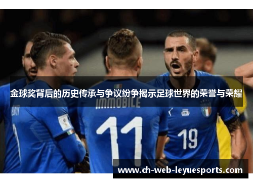 金球奖背后的历史传承与争议纷争揭示足球世界的荣誉与荣耀 金球奖背后的历史传承与争议纷争揭示足球世界的荣誉与荣耀