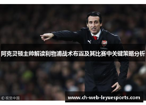 阿克灵顿主帅解读利物浦战术布置及其比赛中关键策略分析 阿克灵顿主帅解读利物浦战术布置及其比赛中关键策略分析