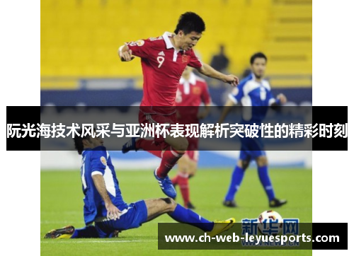 阮光海技术风采与亚洲杯表现解析突破性的精彩时刻 阮光海技术风采与亚洲杯表现解析突破性的精彩时刻