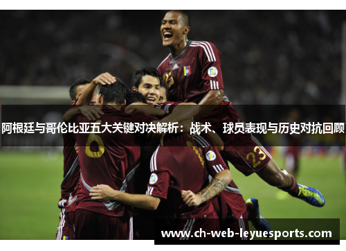 阿根廷与哥伦比亚五大关键对决解析:战术、球员表现与历史对抗回顾 阿根廷与哥伦比亚五大关键对决解析:战术、球员表现与历史对抗回顾